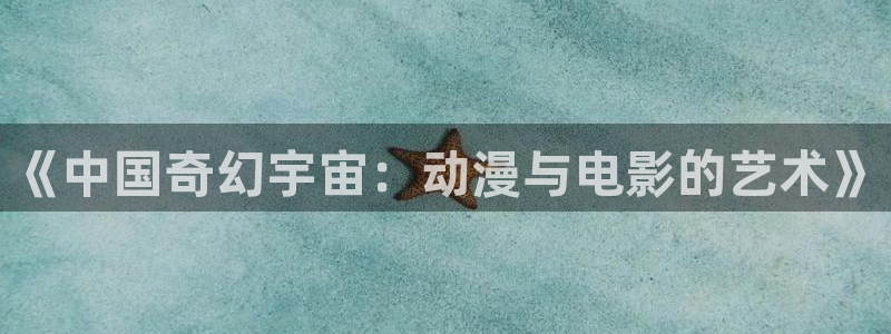 78动漫官网网站：《中国奇幻宇宙：动漫与电影的艺术》