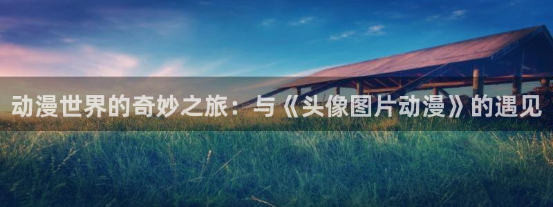 178动漫：动漫世界的奇妙之旅：与《头像图片动漫》的遇见