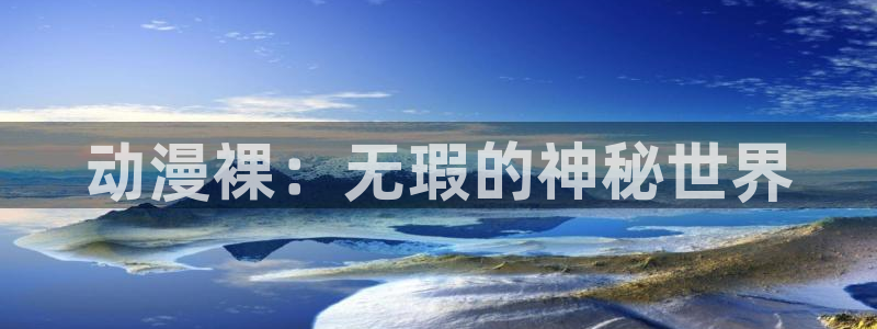 78动漫网下载：动漫裸：无瑕的神秘世界