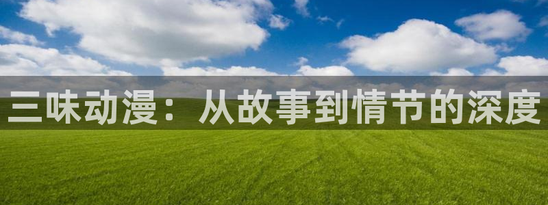 78动漫资料：三味动漫：从故事到情节的深度